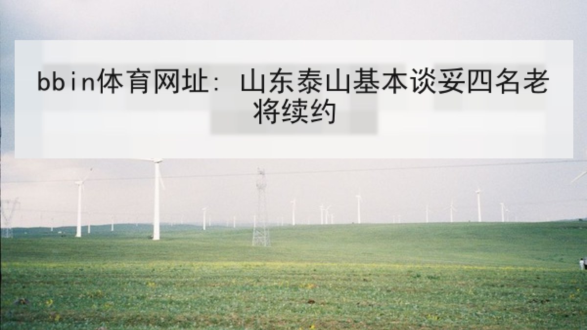 bbin体育网址: 山东泰山基本谈妥四名老将续约