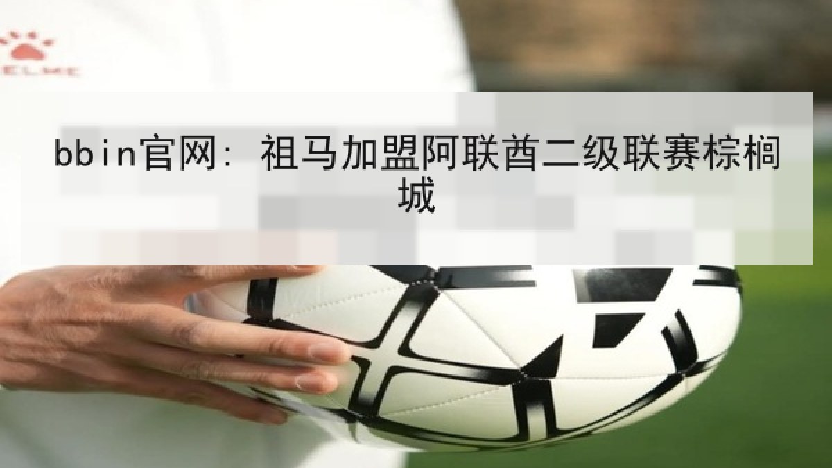 bbin官网: 祖马加盟阿联酋二级联赛棕榈城