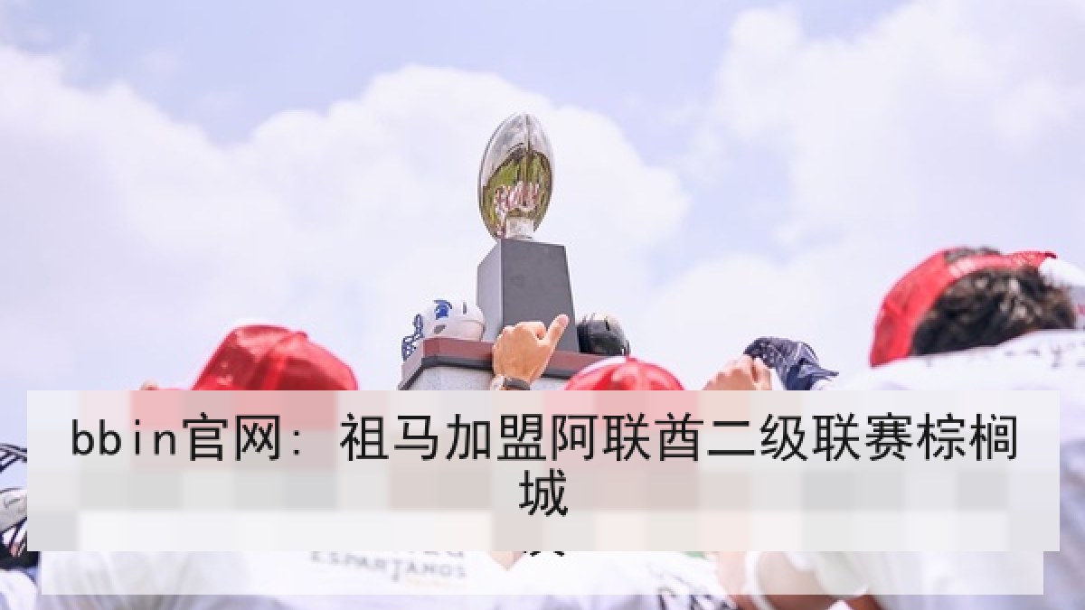 bbin官网: 祖马加盟阿联酋二级联赛棕榈城