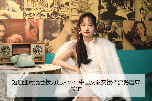 短道速滑混合接力世界杯：中国女队交接棒流畅度成关键