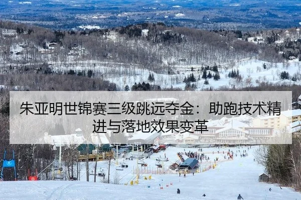 朱亚明世锦赛三级跳远夺金：助跑技术精进与落地效果变革