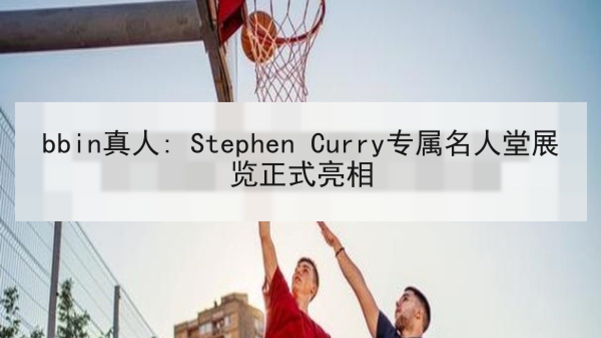 bbin真人: Stephen Curry专属名人堂展览正式亮相