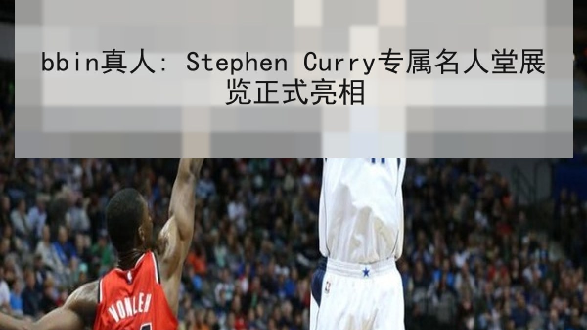 bbin真人: Stephen Curry专属名人堂展览正式亮相
