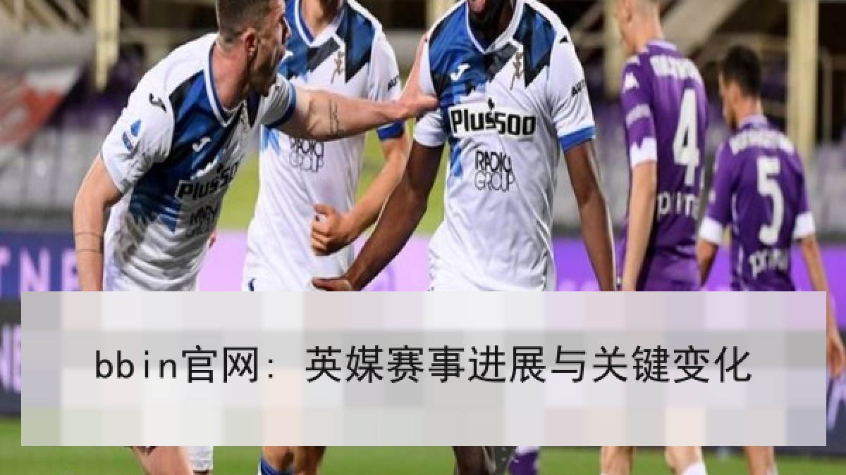 bbin官网: 英媒赛事进展与关键变化