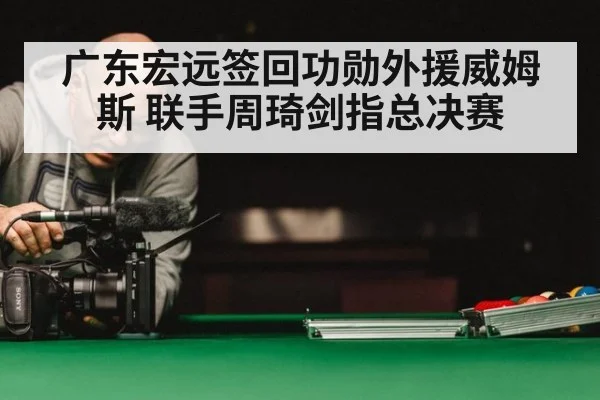 广东宏远签回功勋外援威姆斯 联手周琦剑指总决赛