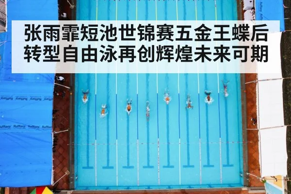 张雨霏短池世锦赛五金王蝶后转型自由泳再创辉煌未来可期